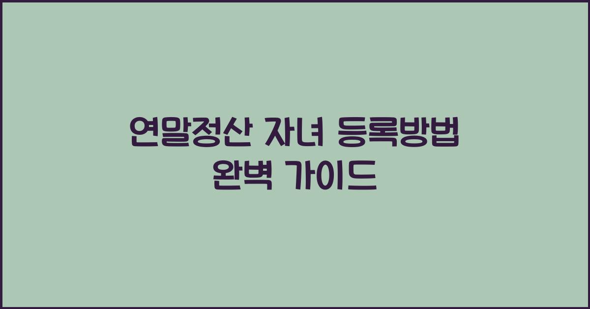 연말정산 자녀 등록방법