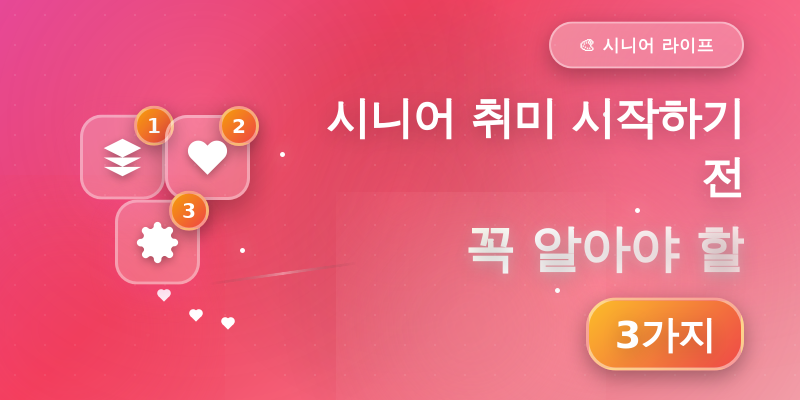 시니어 취미 시작하기 전 꼭 알아야 할 3가지