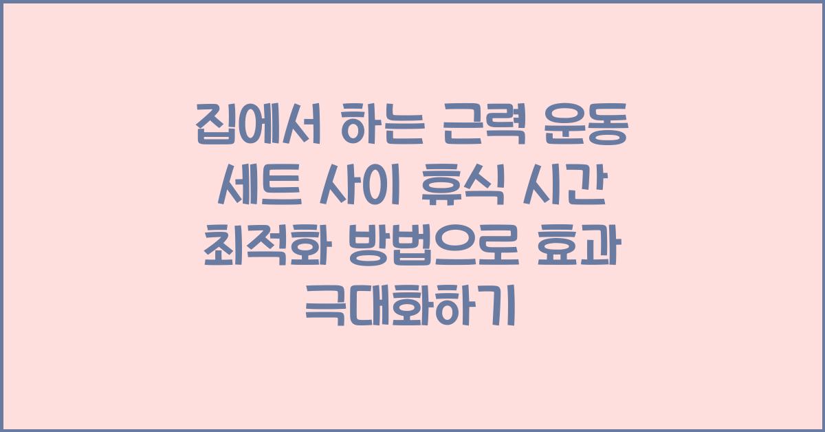 집에서 하는 근력 운동 세트 사이 휴식 시간 최적화 방법