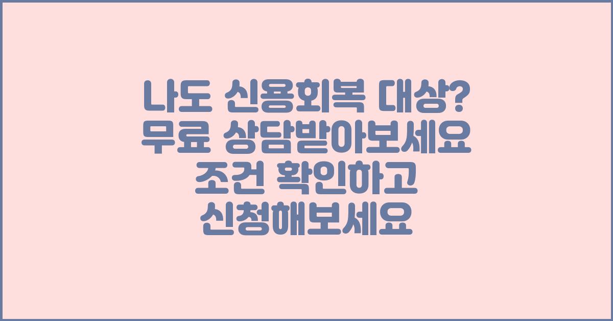 나도 신용회복 대상? 무료 상담받아보세요!