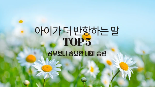 데이지 꽃 사진 바탕에 아이가 더 반항하는 말 TOP 5와 그 아래 소제목으로 공부보다 중요한 대화 습관을 검은색 글씨로 적었다.