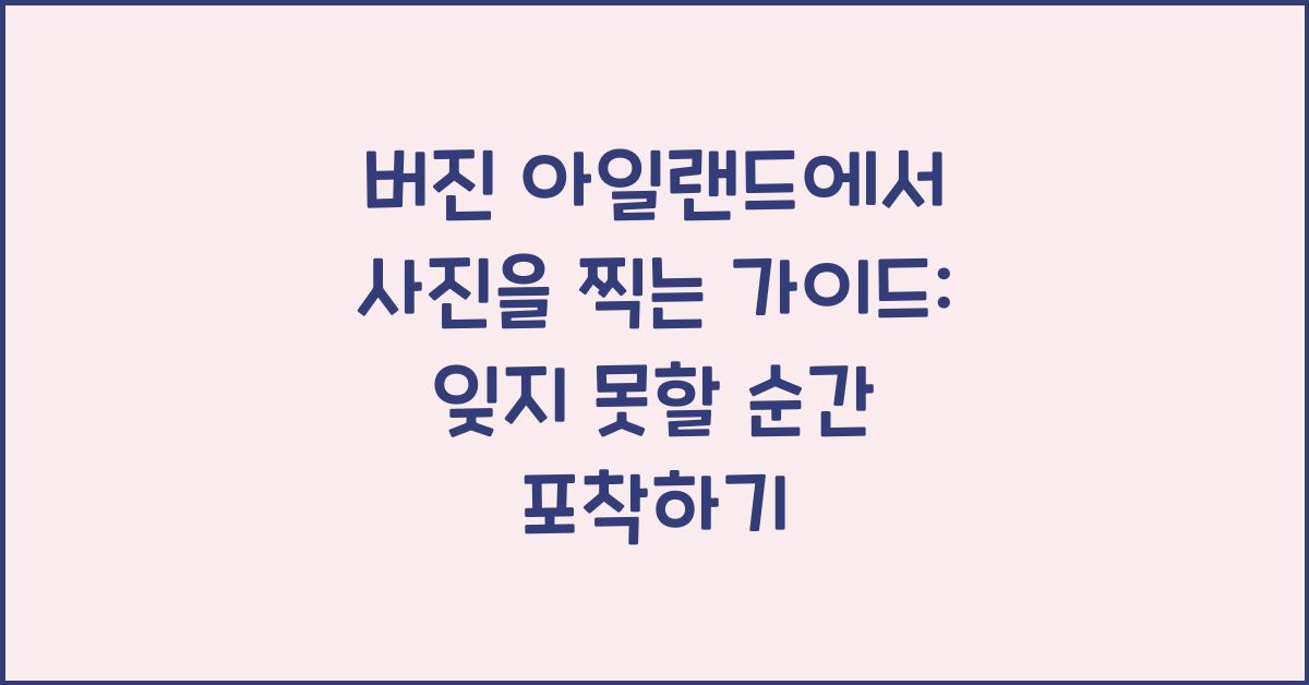 버진 아일랜드에서 사진을 찍는 가이드: 기억에 남을 사진 촬영을 위한 팁
