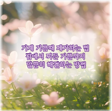 기계 기름때 제거하는 법 집에서 찌든 기름까지 말끔히 해결하는 방법