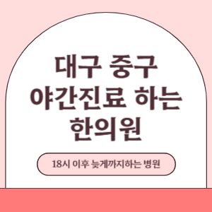 대구 중구 야간진료 늦게까지 진료 하는 한의원 병원 (18시 이후 지금 진료 중인 병원)