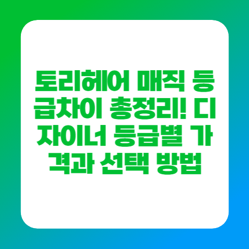 토리헤어 매직 등급차이 총정리! 디자이너 등급별 가격과 선택 방법