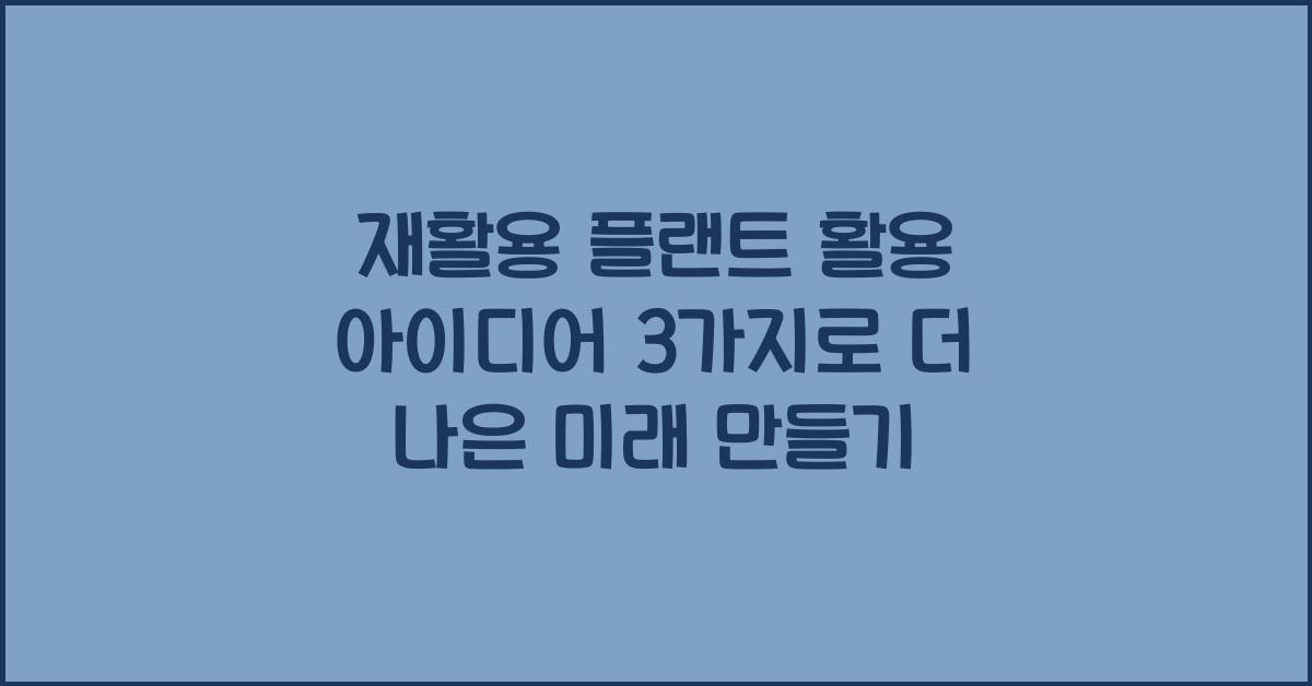 재활용 플랜트 활용 아이디어 3가지