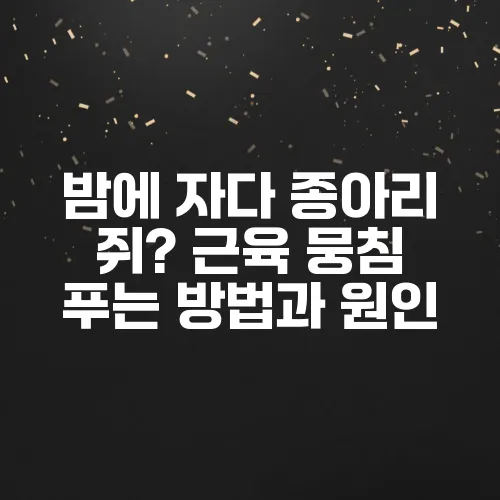 밤에 자다 종아리 쥐? 근육 뭉침 푸는 방법과 원인