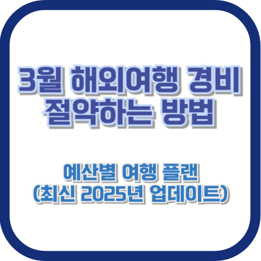 3월 해외여행 경비 절약하는 방법 – 예산별 여행 플랜 (최신 2025년 업데이트)