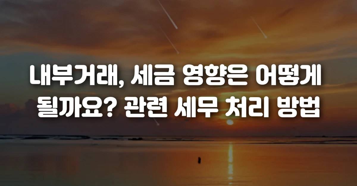 03 내부거래, 세금 영향은 어떻게 될까요 관련 세무 처리 방법