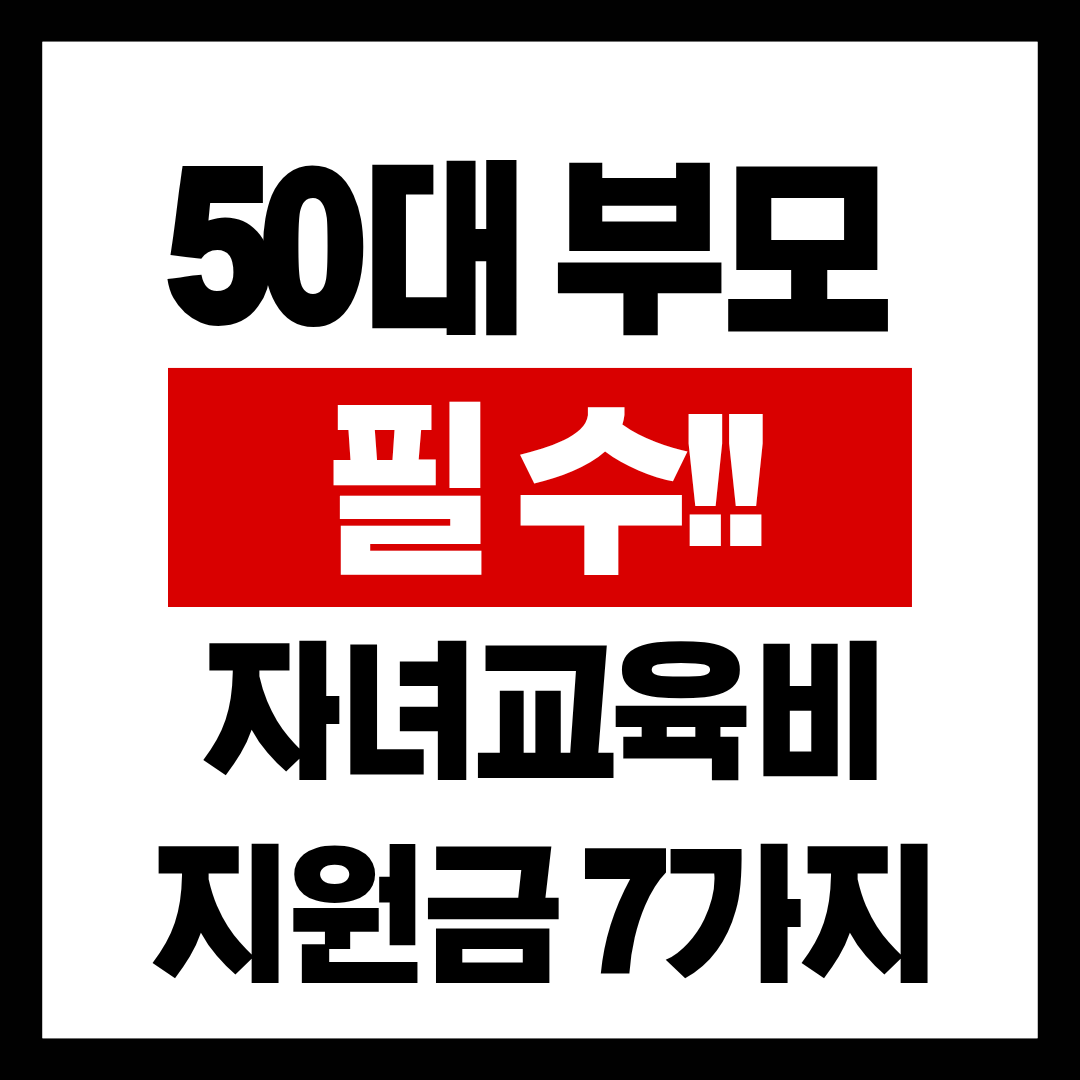 50대 부모라면 꼭 챙겨야 하는 자녀 교육비 지원금 7가지