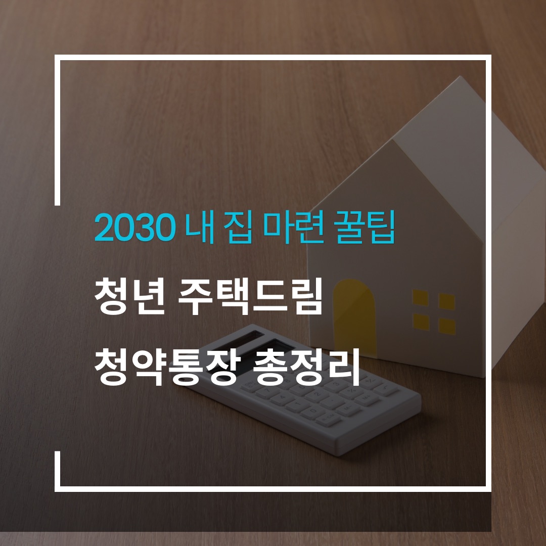 갈색 나무 책상 위에 하얀 집 모형과 계산기가 놓여 있는 실사 배경의 썸네일. 흰색 테두리 안에 하늘색으로 '2030 내 집 마련 꿀팁', 흰색으로 '청년 주택드림 청약통장 총정리'라고 적힌 이미지.