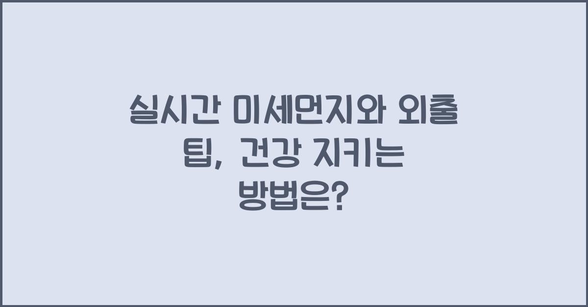 실시간 미세먼지와 외출 팁