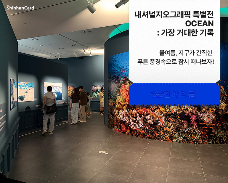 <내셔널지오그래픽 특별전 OCEAN : 가장 거대한 기록>
올여름, 지구가 간직한 푸른 풍경속으로 잠시 떠나보자!