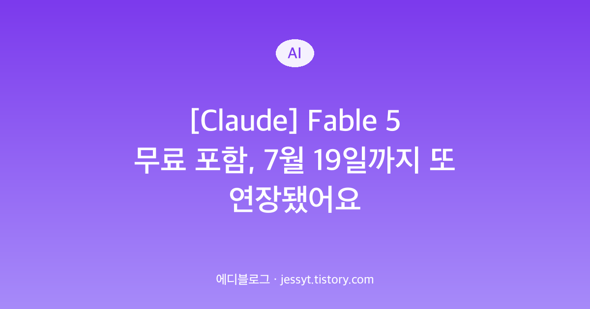 [Claude] Fable 5 무료 포함, 7월 19일까지 또 연장됐어요
