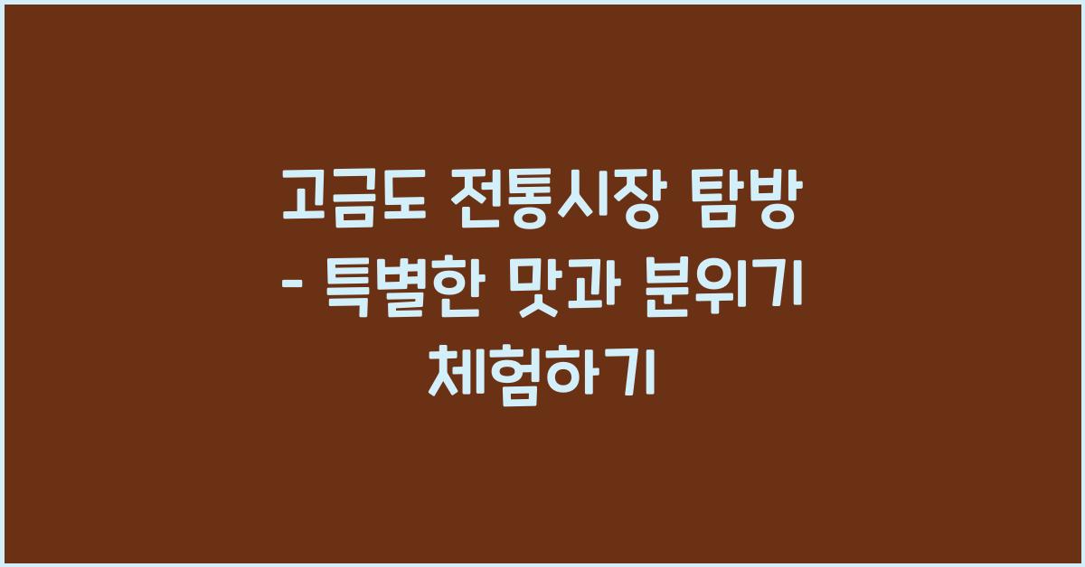 고금도 전통시장 탐방 – 지역민의 삶을 느끼다