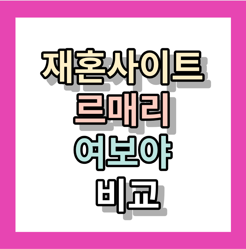 재혼사이트 <르매리,여보야> 장단점, 비교