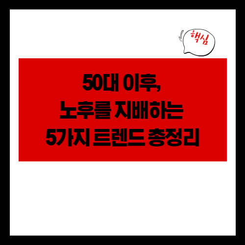 50대 이후, 노후를 지배하는 5가지 트렌드 총정리