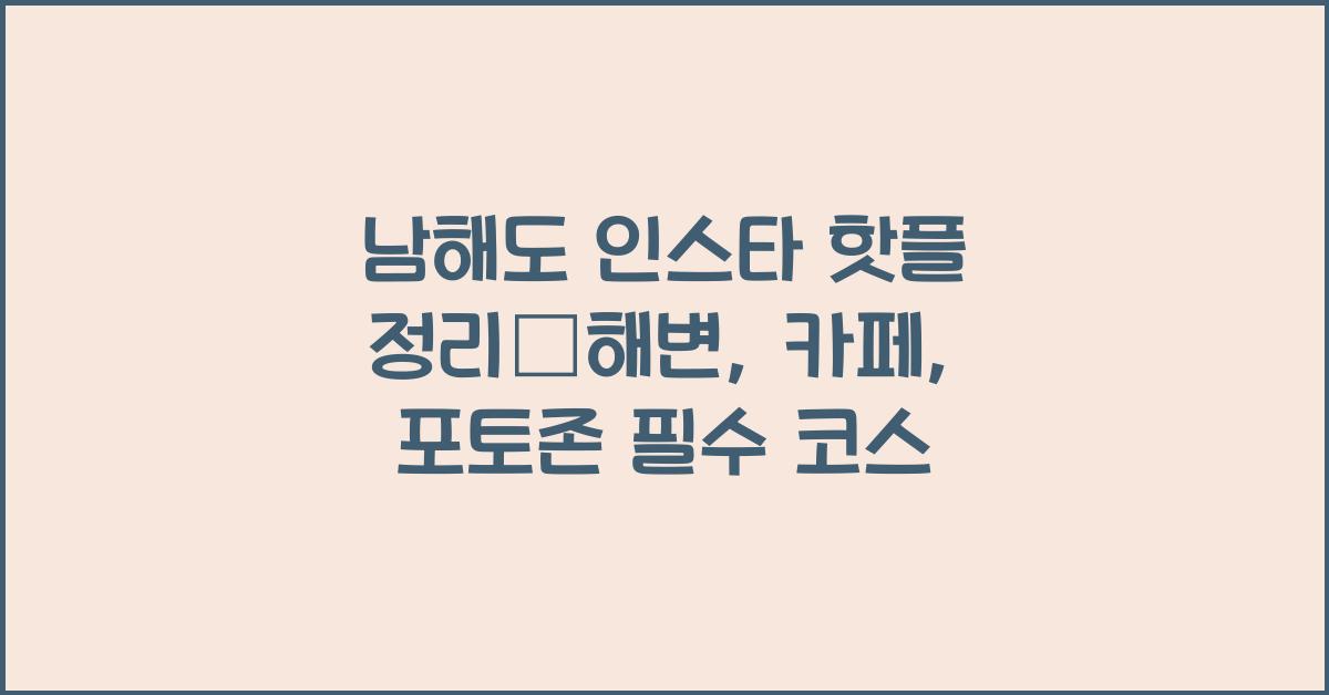 남해도 인스타 핫플 정리–해변, 카페, 포토존 중심