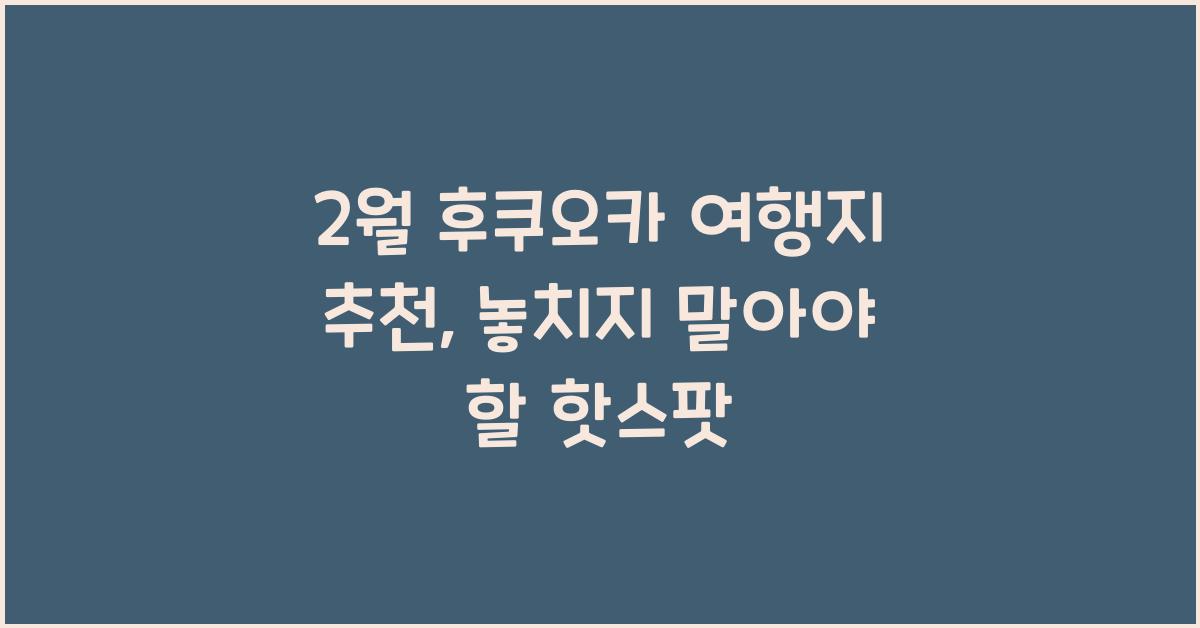 2월 후쿠오카 여행지 추천