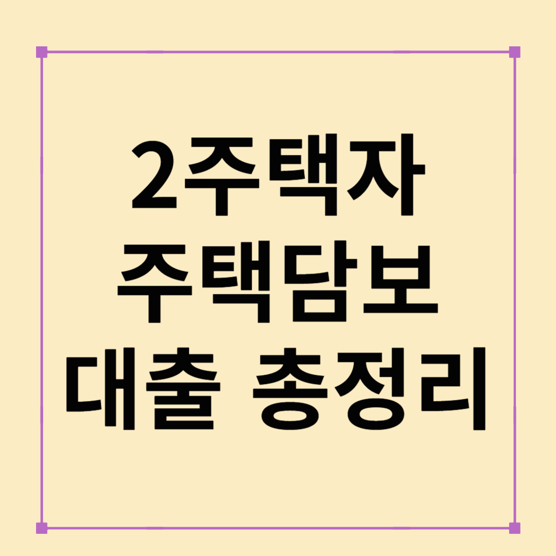 2025년 2주택자 주택담보대출 총정리: 규제부터 전략까지