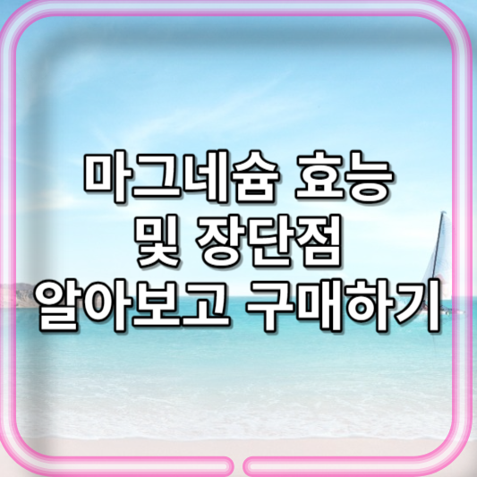 마그네슘 효능과 장단점 알아보고 구매하기