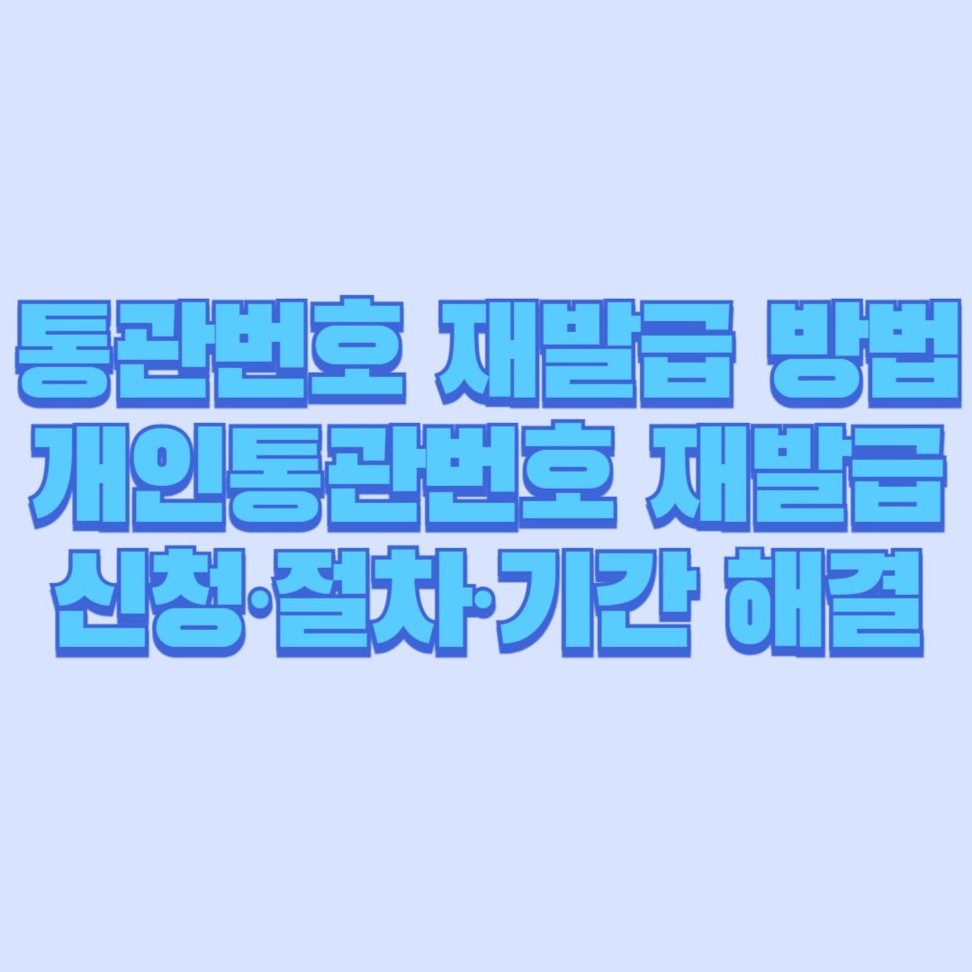 통관번호 재발급 방법 총정리|개인통관번호 재발급 신청·절차·기간 한 번에 해결
