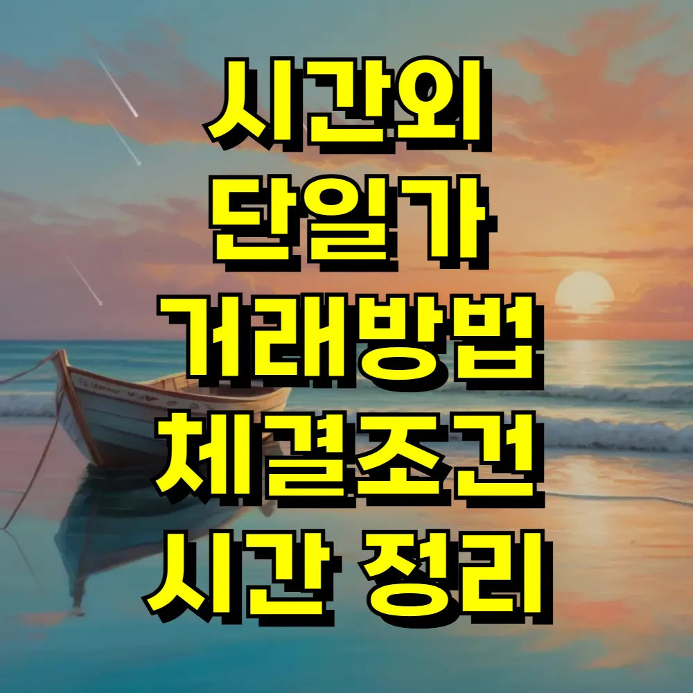 시간외 단일가 거래방법 체결조건 시간 정리