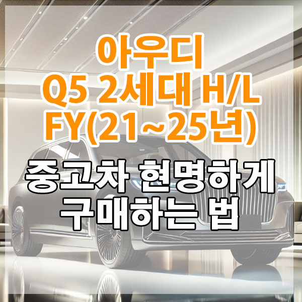 아우디 Q5 2세대 H/L FY(21~25년) 중고차 현명하게 구매하는 법