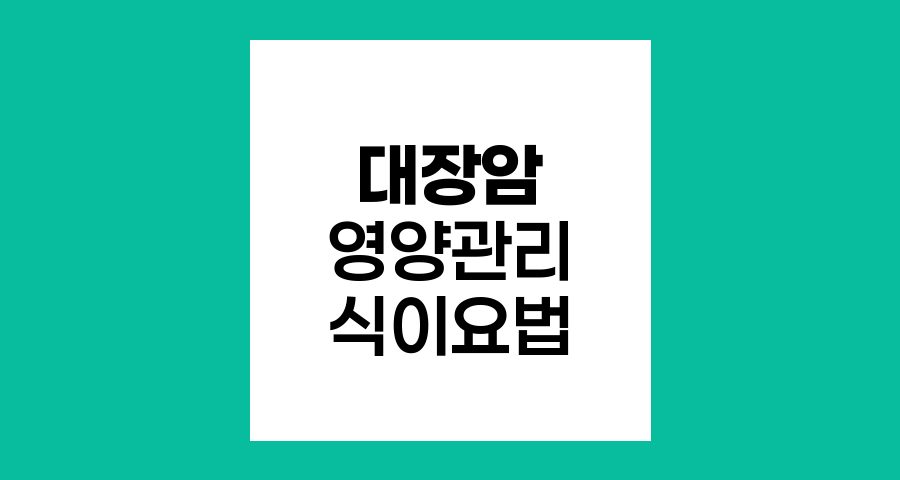 대장암 환자의 영양관리, 항암치료와 장폐색 수술 후 식이요법