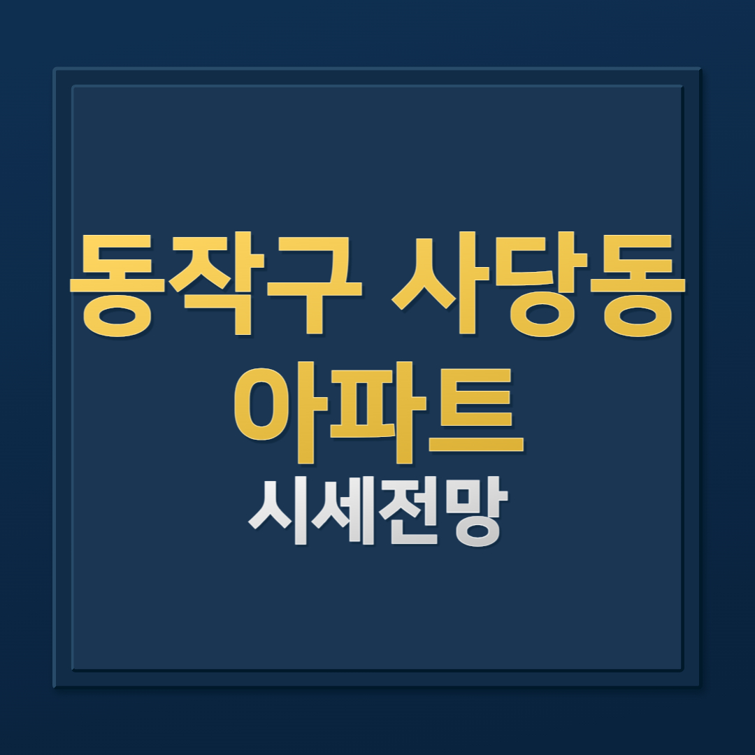 동작구 사당동 아파트 매매 시세 분석 전망(래미안 로이파크,두산위브트레지움)
