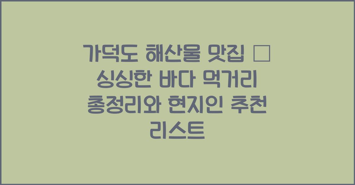 가덕도 해산물 맛집 – 싱싱한 바다 먹거리 총정리