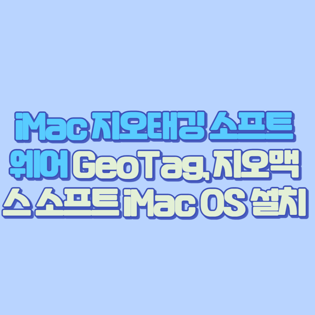 iMac 지오태깅 소프트웨어 추천: GeoTag, 지오맥스 소프트 대안 & iMac OS 설치와 개발자 시선에서 보는 소프트웨어 정리
