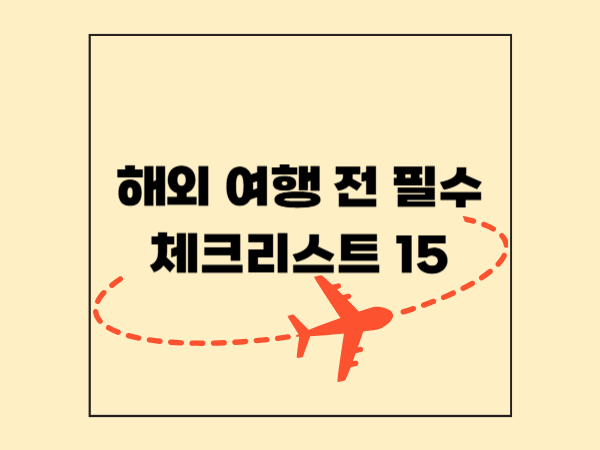 해외여행 전 필수 체크리스트 15가지