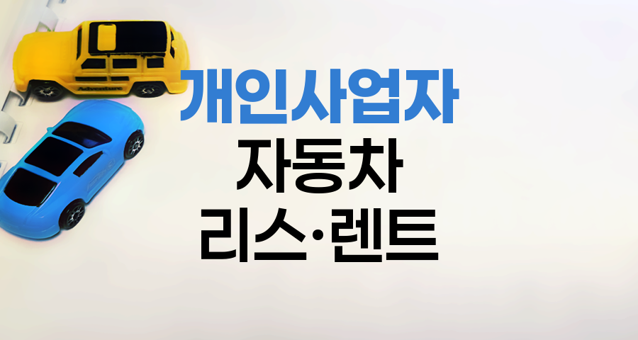 개인 사업자 자동차 리스와 장기렌트 비교, 절세 효과와 선택 기준