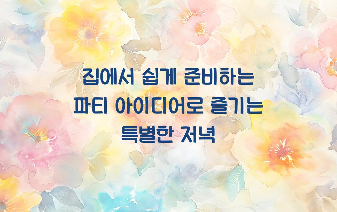 집에서 쉽게 준비하는 파티 아이디어