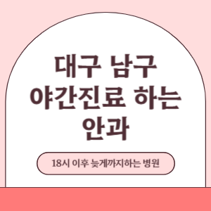 대구 남구 야간진료 늦게까지 진료 하는 안과 병원 (18시 이후 지금 진료 중인 병원)