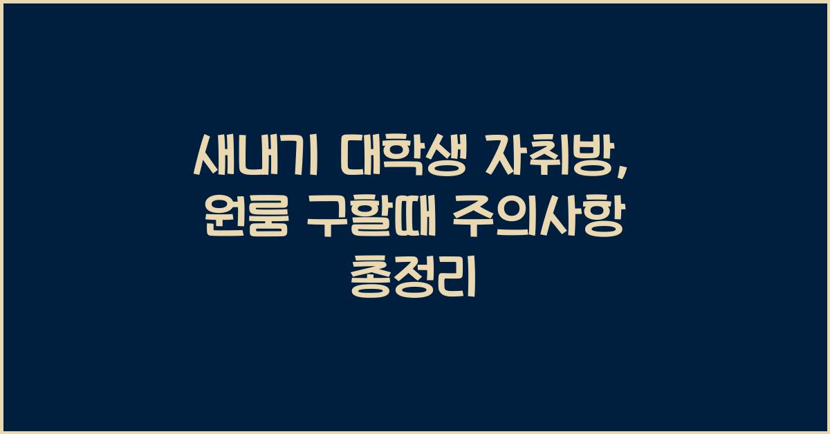 새내기 대학생 자취방,원룸 구할때 주의사항