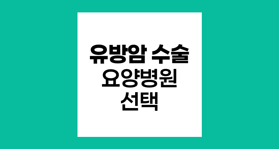 유방암 수술 후 요양병원 선택 핵심 가이드