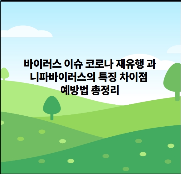 바이러스 이슈 코로나 재유행 과 니파바이러스의 특징 차이점 예방법 총정리