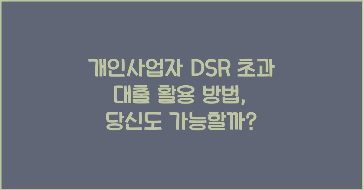개인사업자 DSR 초과 대출 활용 방법