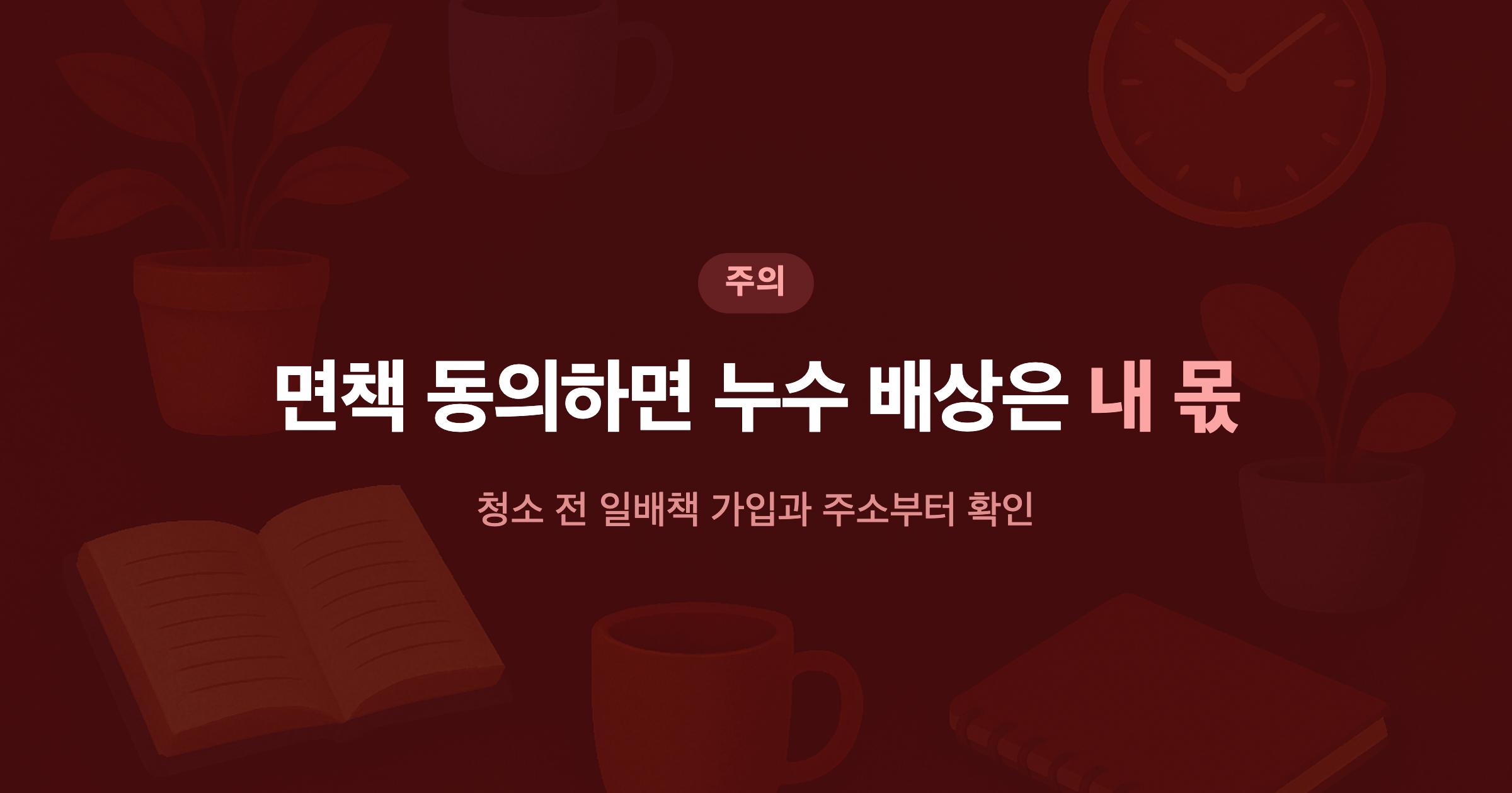 면책 동의하면 누수 배상은 내 몫 청소 전 일배책 가입과 주소부터 확인