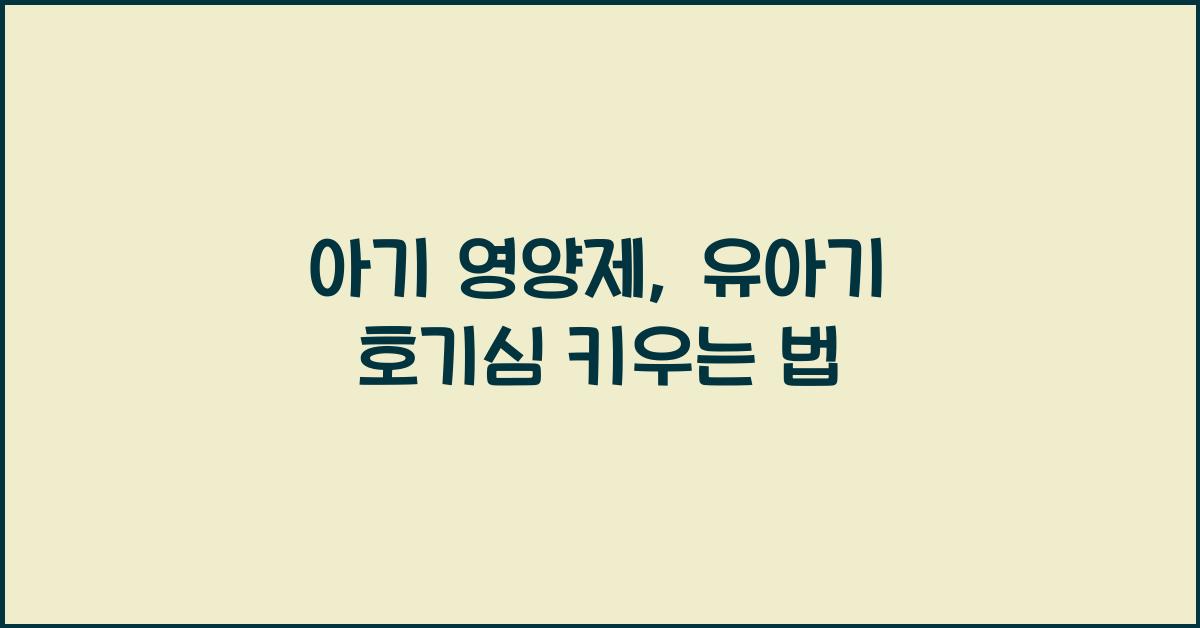 아기 영양제, 유아기 호기심 증진