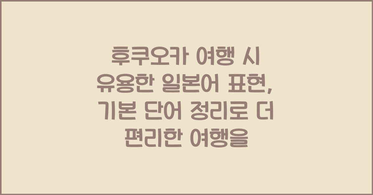 후쿠오카 여행 시 유용한 일본어 표현: 기본 단어 정리