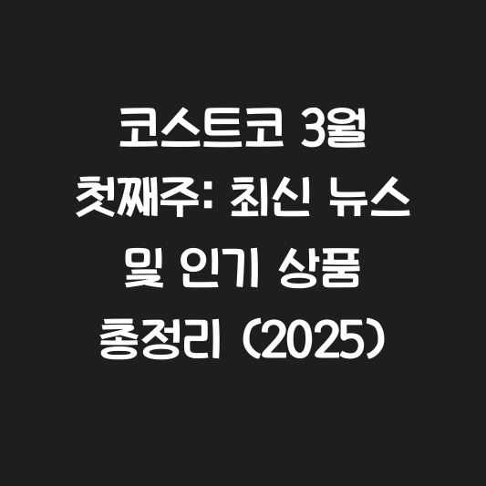 코스트코 3월 첫째주: 최신 뉴스 및 인기 상품 총정리 (2025) 대표 이미지