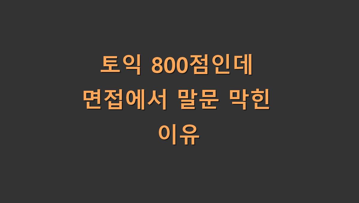 토익 800점인데 면접에서 말문 막힌 이유