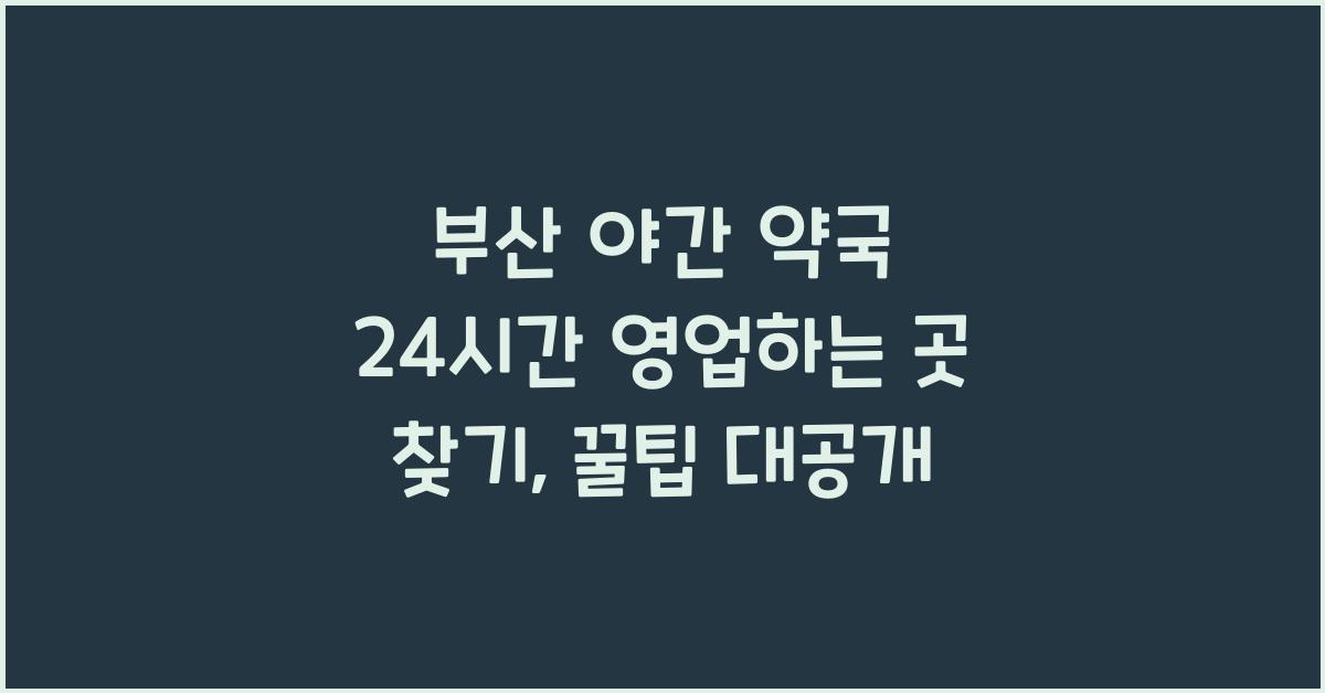 부산 야간 약국 24시간 영업하는 곳 찾기