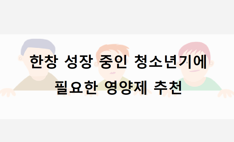 한창 성장 중인 청소년기에 필요한 영양제 추