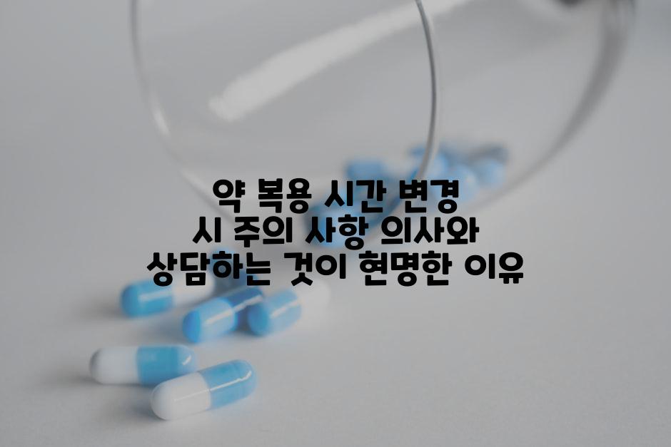약 복용 시간 변경 시 주의 사항 의사와 상담하는 것이 현명한 이유
