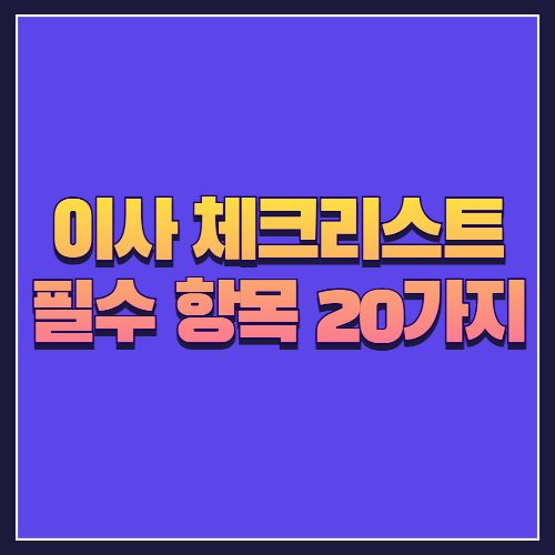 이사 체크리스트 필수 항목 20가지