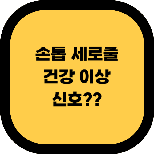 📌 손톱 세로줄, 병원 가야 할까? 위험 신호 구별법